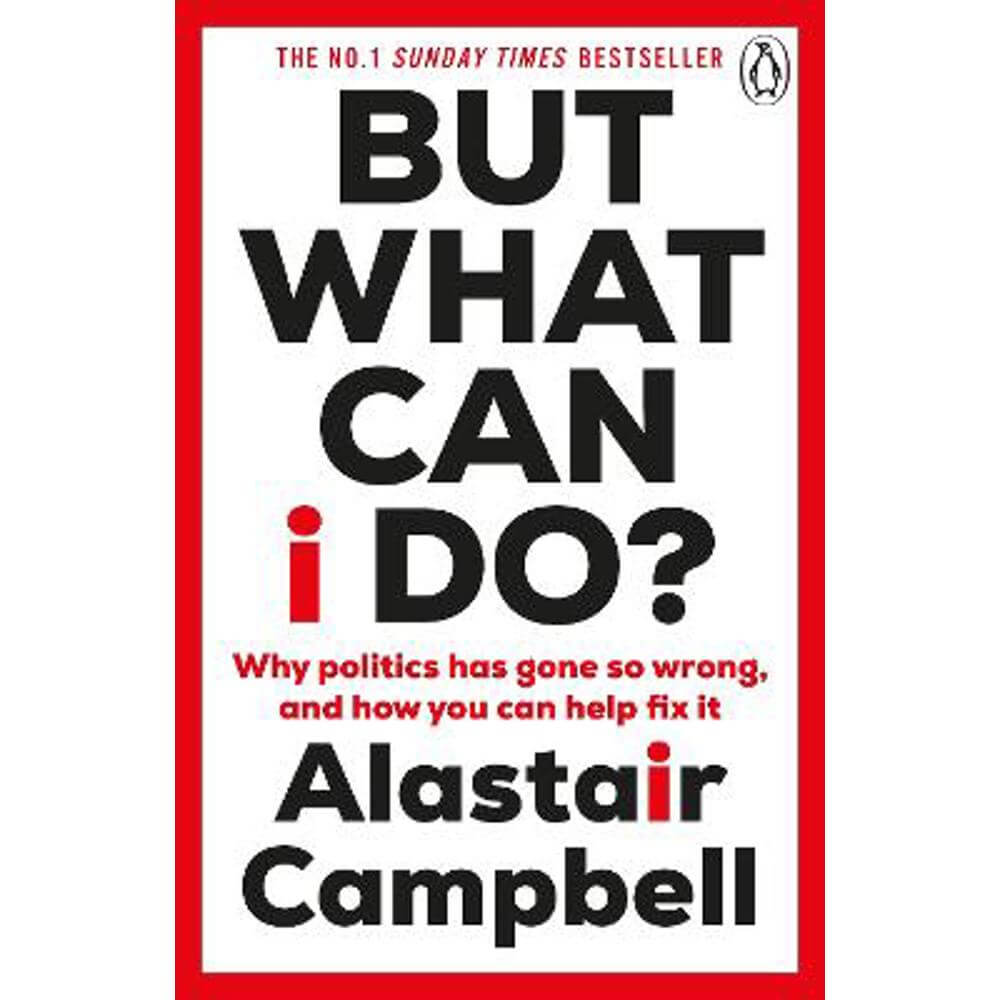 But What Can I Do?: Why Politics Has Gone So Wrong, and How You Can Help Fix It (Paperback) - Alastair Campbell